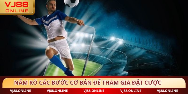 Nắm rõ các bước cơ bản để tham gia đặt cược